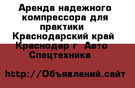 Аренда надежного компрессора для практики - Краснодарский край, Краснодар г. Авто » Спецтехника   